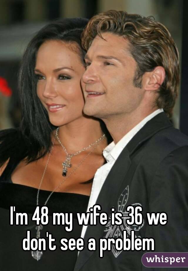 I'm 48 my wife is 36 we don't see a problem 