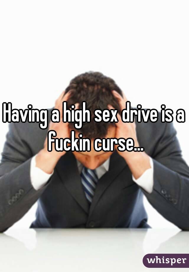 Having a high sex drive is a fuckin curse...