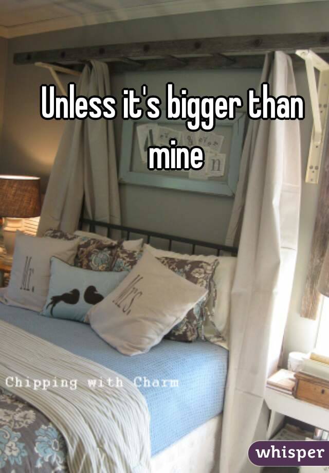 Unless it's bigger than mine