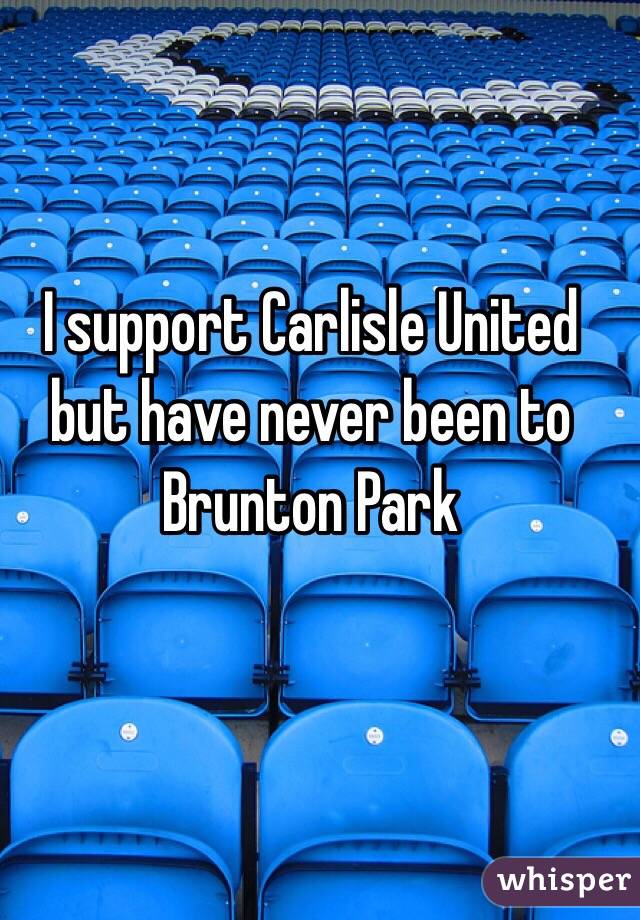 I support Carlisle United but have never been to Brunton Park
