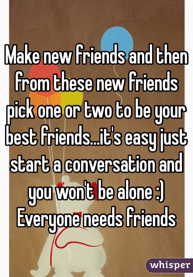 Make new friends and then from these new friends pick one or two to be your best friends...it's easy just start a conversation and you won't be alone :)
Everyone needs friends 