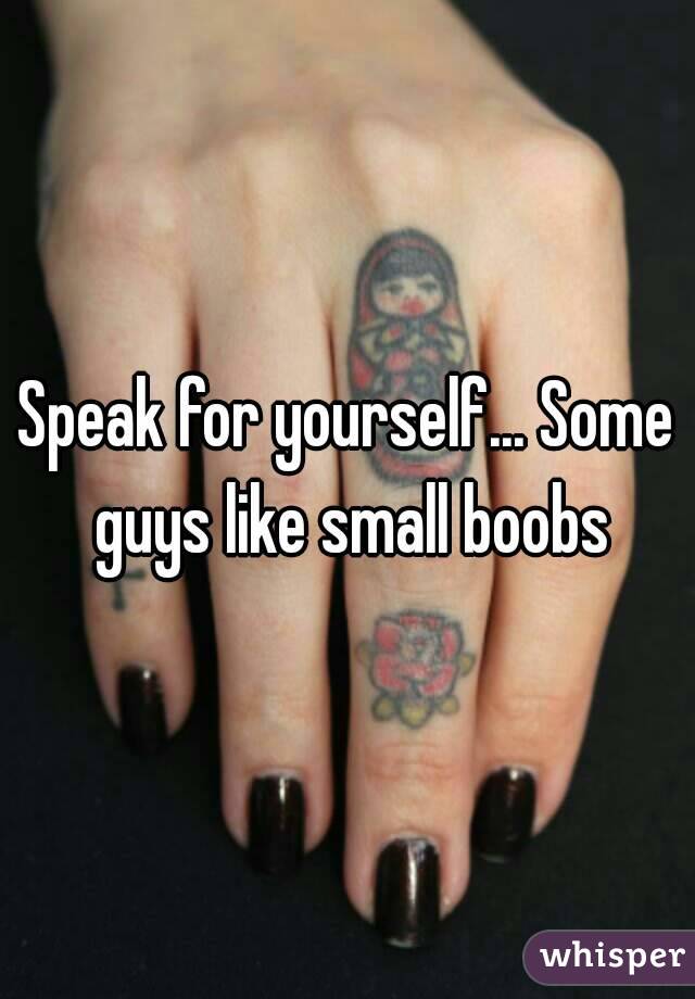 Speak for yourself... Some guys like small boobs