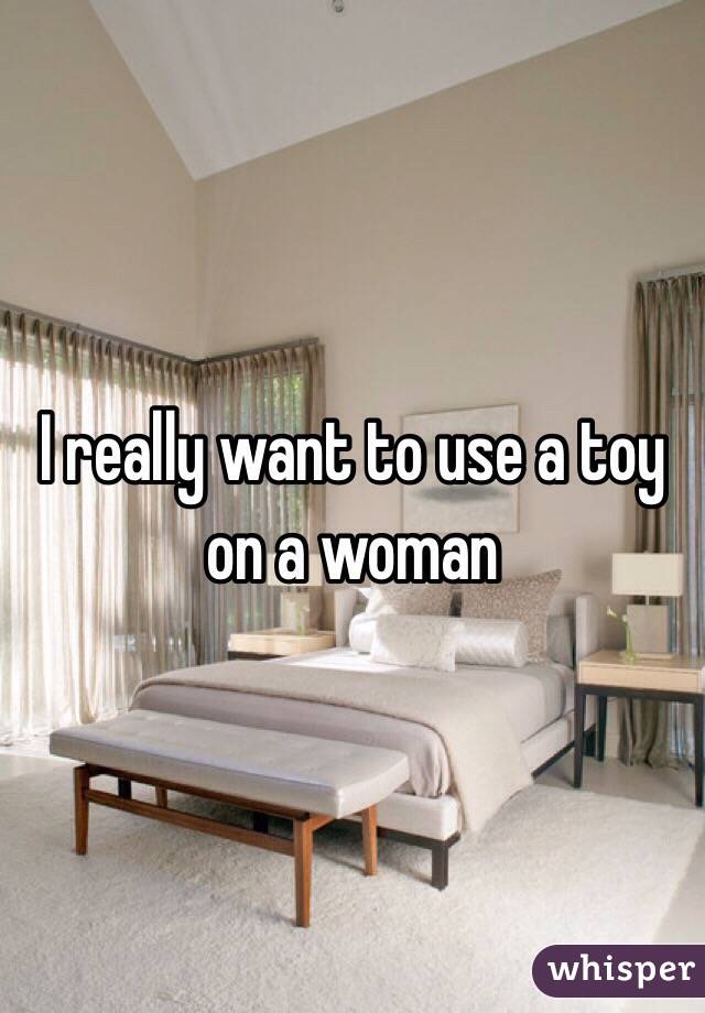 I really want to use a toy on a woman
