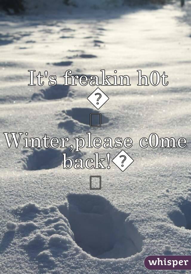  It's freakin h0t 😡
Winter,please c0me back!😂