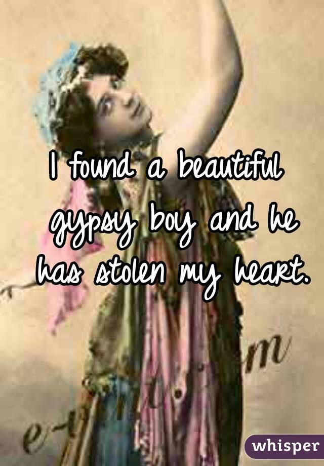 I found a beautiful gypsy boy and he has stolen my heart.