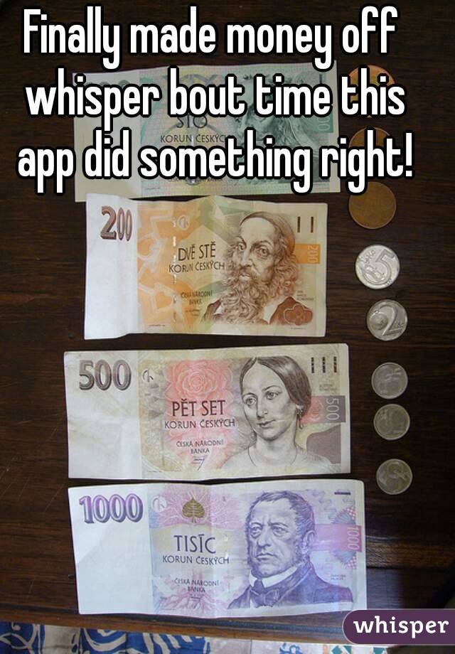Finally made money off whisper bout time this app did something right!