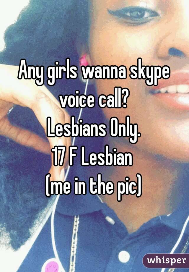 Any girls wanna skype voice call? 
Lesbians Only.
17 F Lesbian 
(me in the pic)