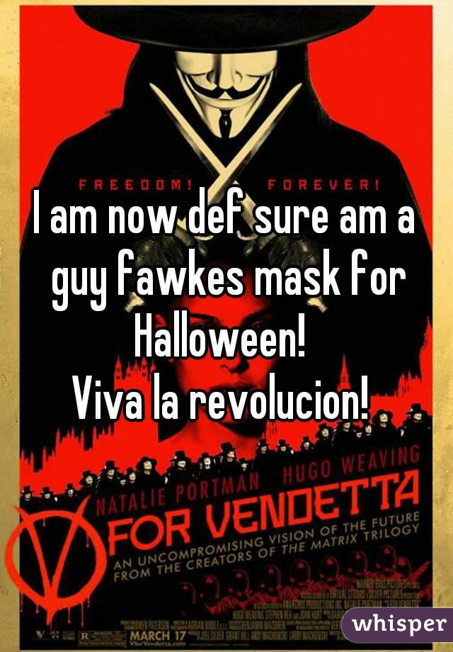 I am now def sure am a guy fawkes mask for Halloween!  
Viva la revolucion! 