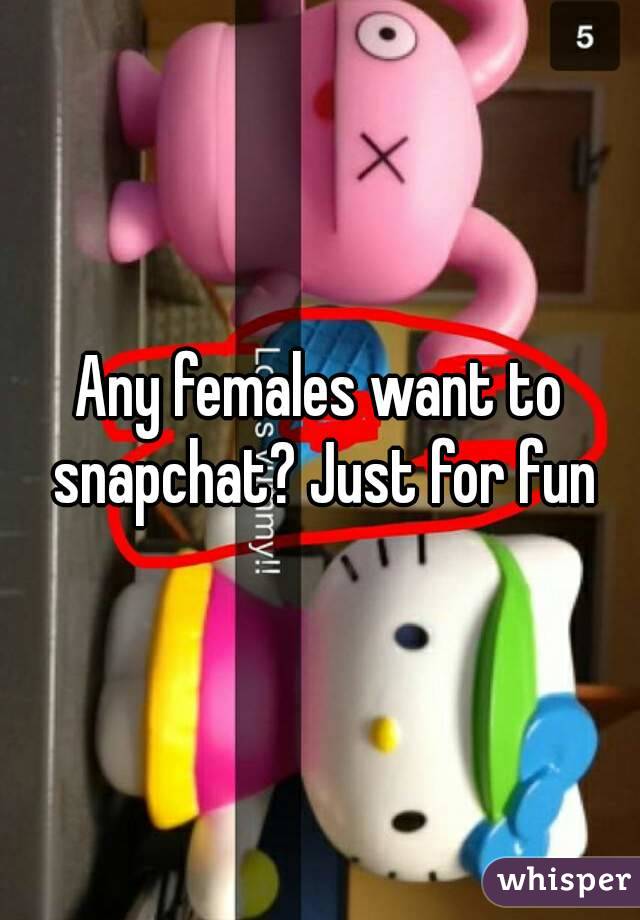 Any females want to snapchat? Just for fun