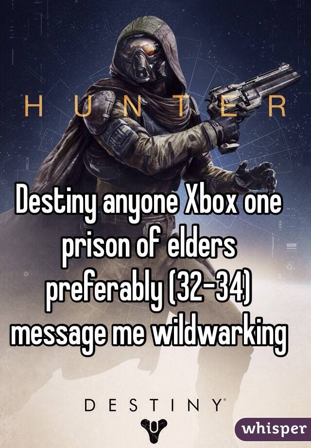 Destiny anyone Xbox one prison of elders preferably (32-34) message me wildwarking