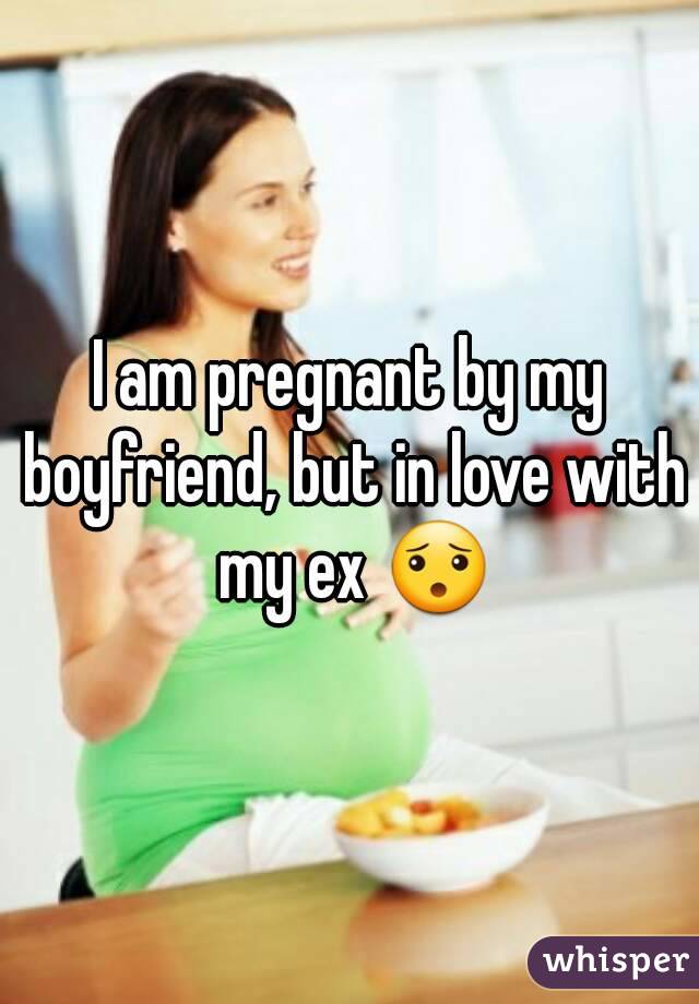 I am pregnant by my boyfriend, but in love with my ex 😯