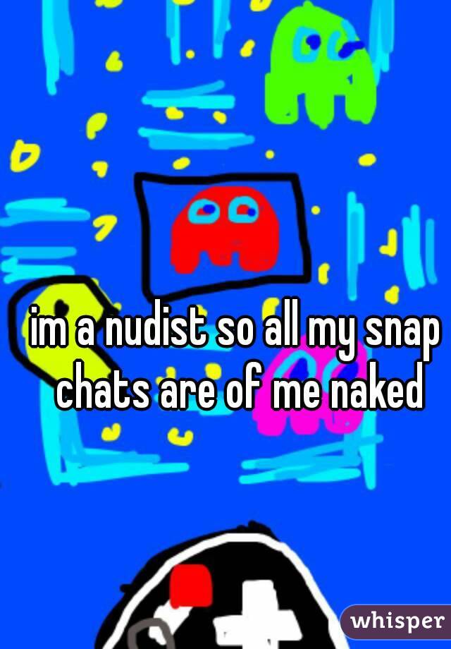 im a nudist so all my snap chats are of me naked