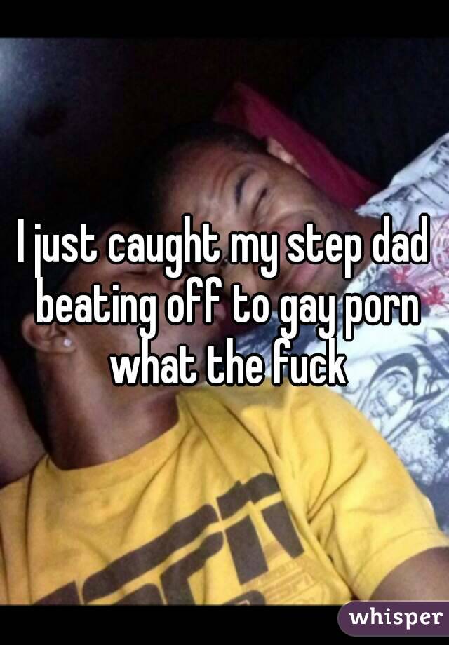 I just caught my step dad beating off to gay porn what the fuck