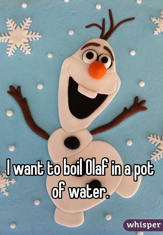 I want to boil Olaf in a pot of water. 