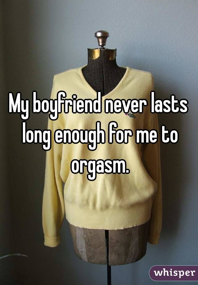 My boyfriend never lasts long enough for me to orgasm.