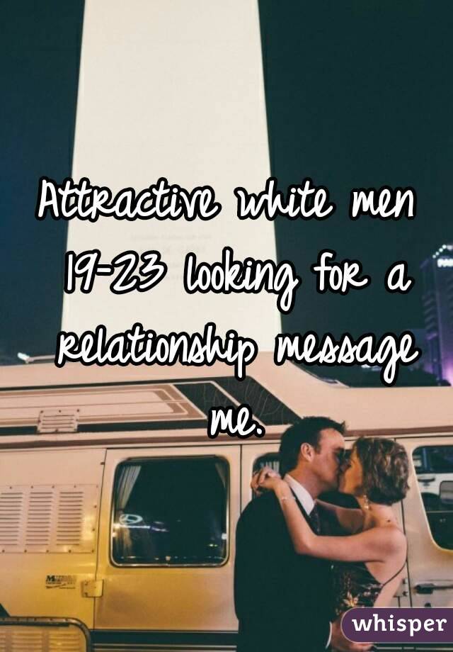 Attractive white men 19-23 looking for a relationship message me.