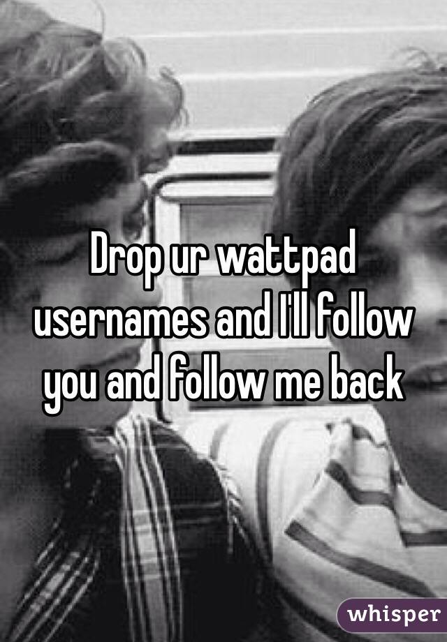 Drop ur wattpad usernames and I'll follow you and follow me back 