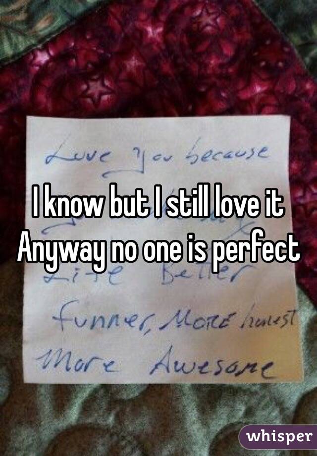 I know but I still love it
Anyway no one is perfect 