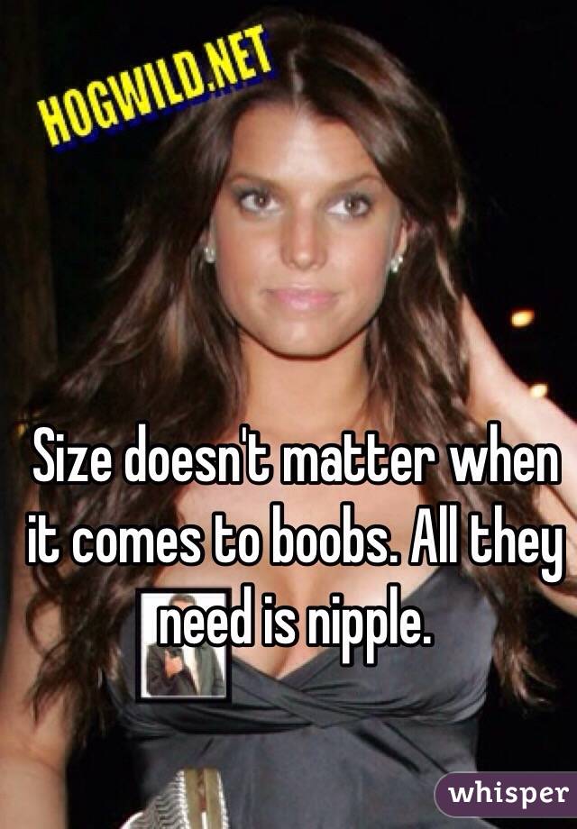 Size doesn't matter when it comes to boobs. All they need is nipple.