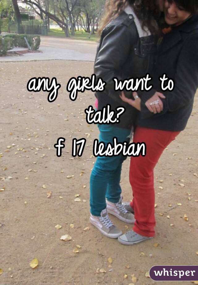 any girls want to talk?
f 17 lesbian