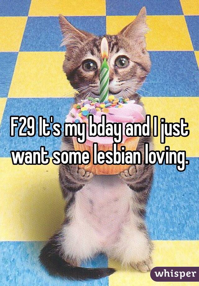F29 It's my bday and I just want some lesbian loving. 
