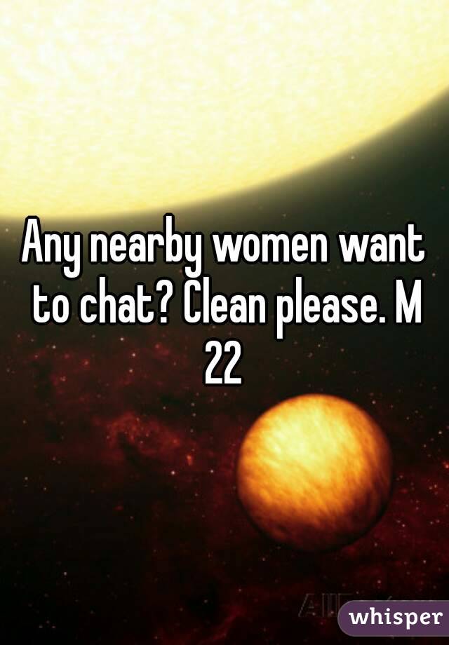 Any nearby women want to chat? Clean please. M 22 