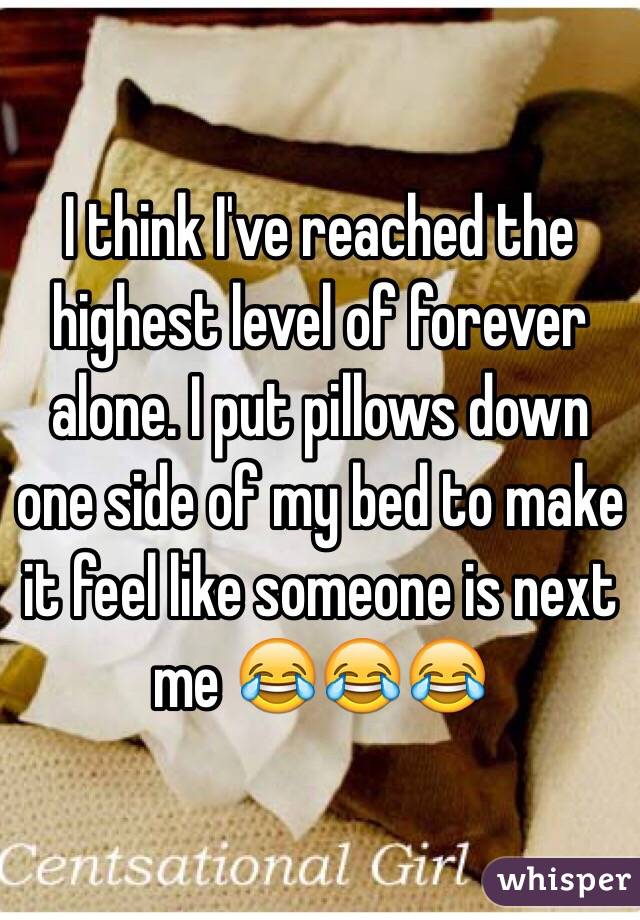 I think I've reached the highest level of forever alone. I put pillows down one side of my bed to make it feel like someone is next me 😂😂😂