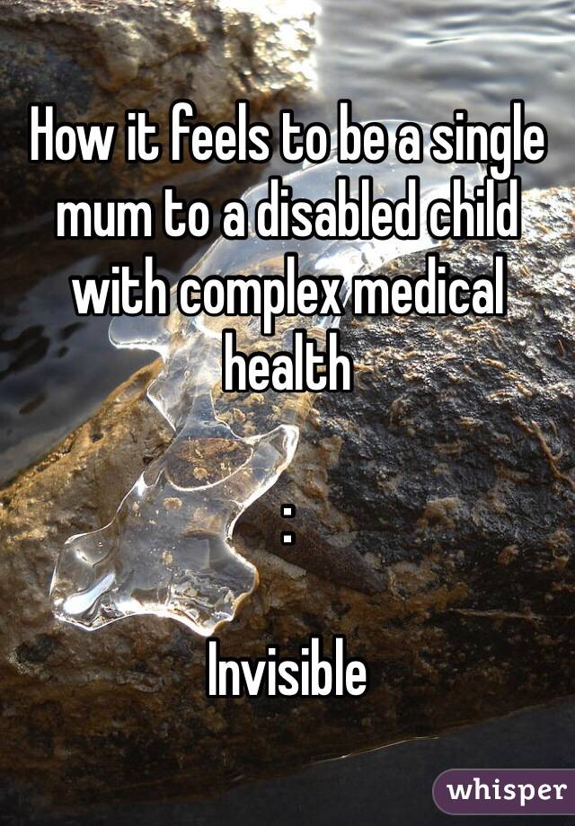 How it feels to be a single mum to a disabled child with complex medical health

:

Invisible 