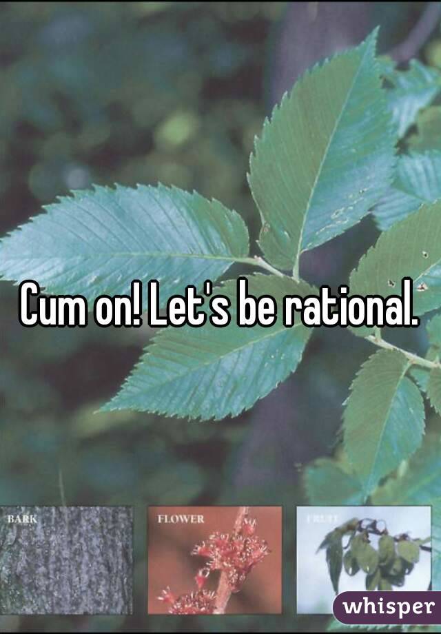 Cum on! Let's be rational.