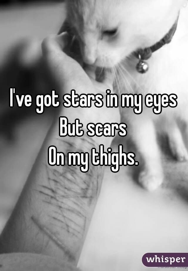 I've got stars in my eyes
But scars
On my thighs.