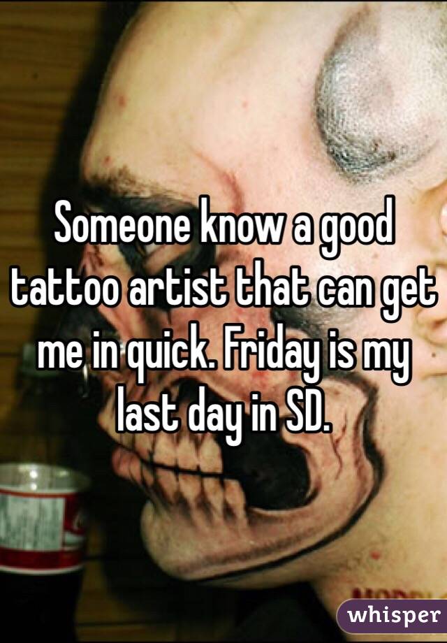 Someone know a good tattoo artist that can get me in quick. Friday is my last day in SD. 