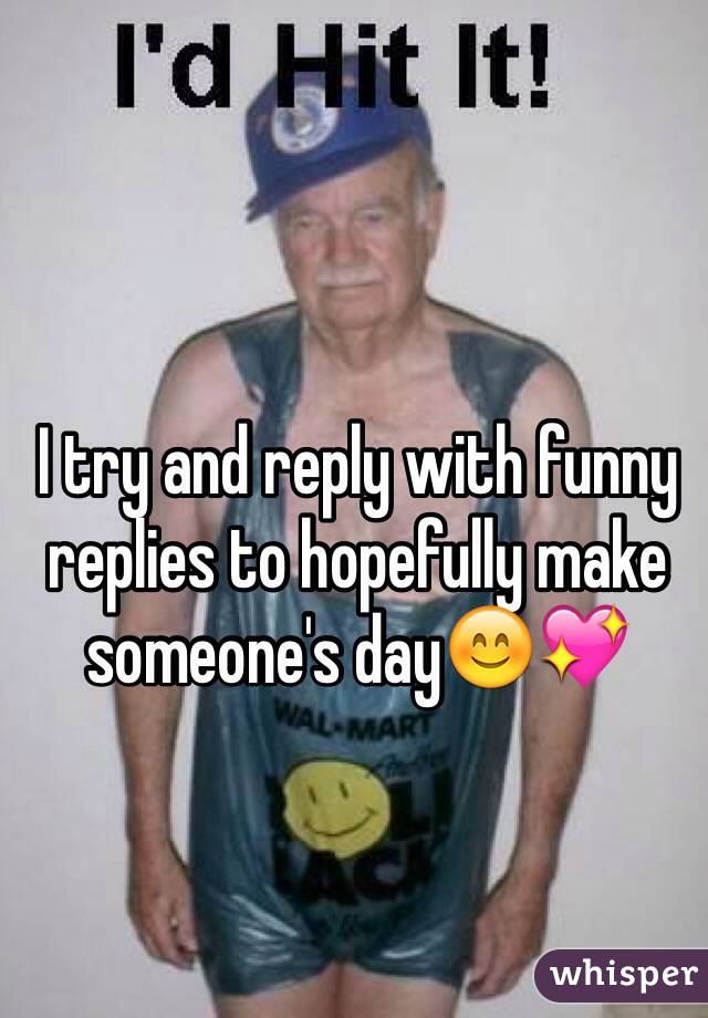 I try and reply with funny replies to hopefully make someone's day😊💖
