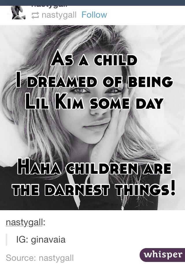 As a child
I dreamed of being Lil Kim some day 


Haha children are the darnest things!