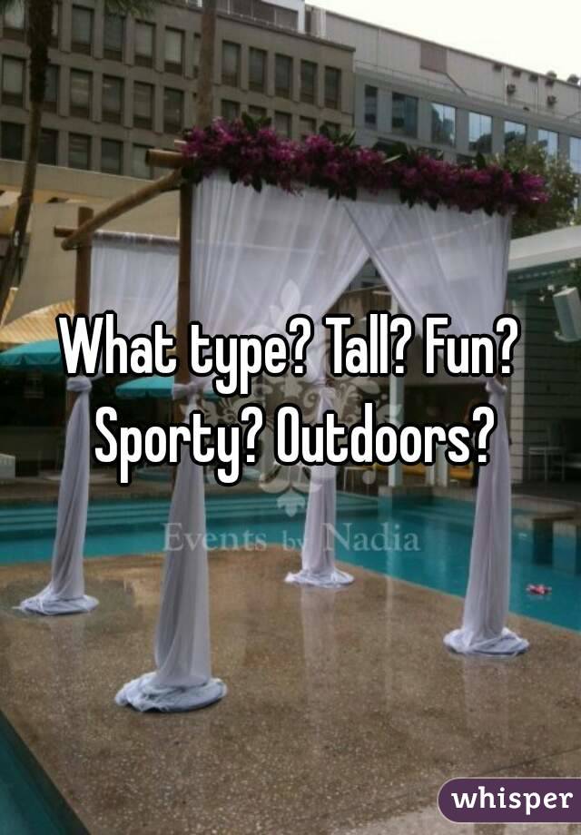What type? Tall? Fun? Sporty? Outdoors?