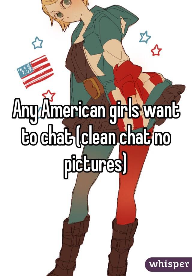 Any American girls want to chat (clean chat no pictures) 