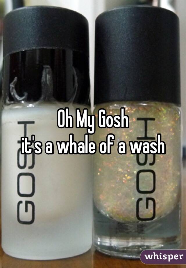 Oh My Gosh
it's a whale of a wash