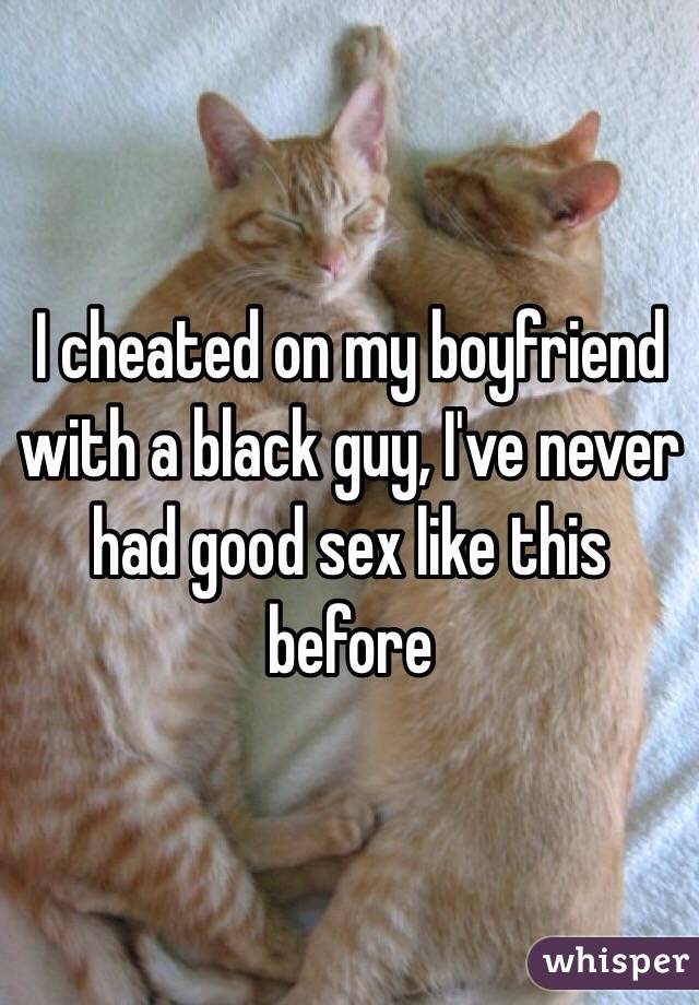 I cheated on my boyfriend with a black guy, I've never had good sex like this before 