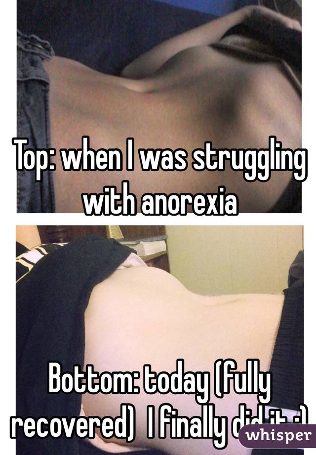 Top: when I was struggling with anorexia



Bottom: today (fully recovered)  I finally did it :)