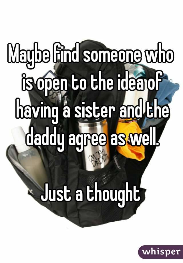 Maybe find someone who is open to the idea of having a sister and the daddy agree as well.

Just a thought