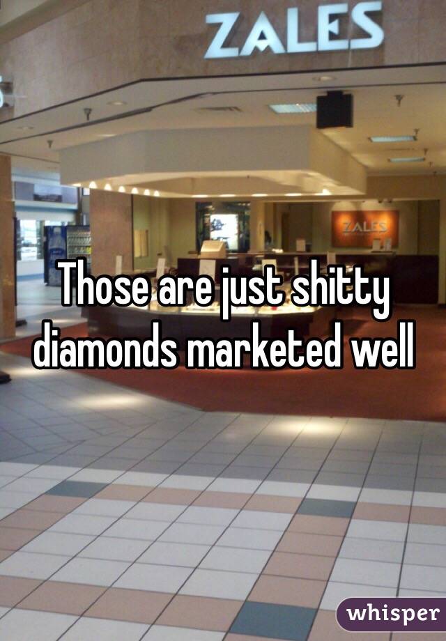 Those are just shitty diamonds marketed well