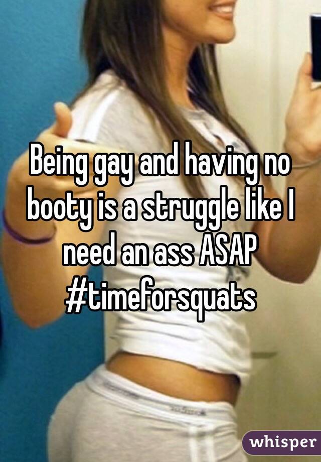 Being gay and having no booty is a struggle like I need an ass ASAP #timeforsquats 