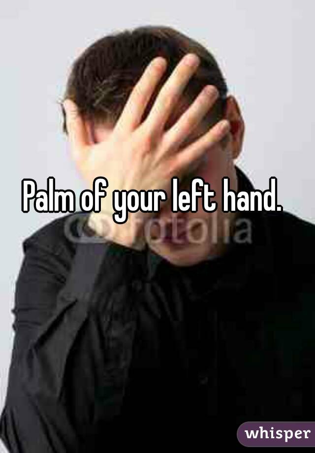 Palm of your left hand.