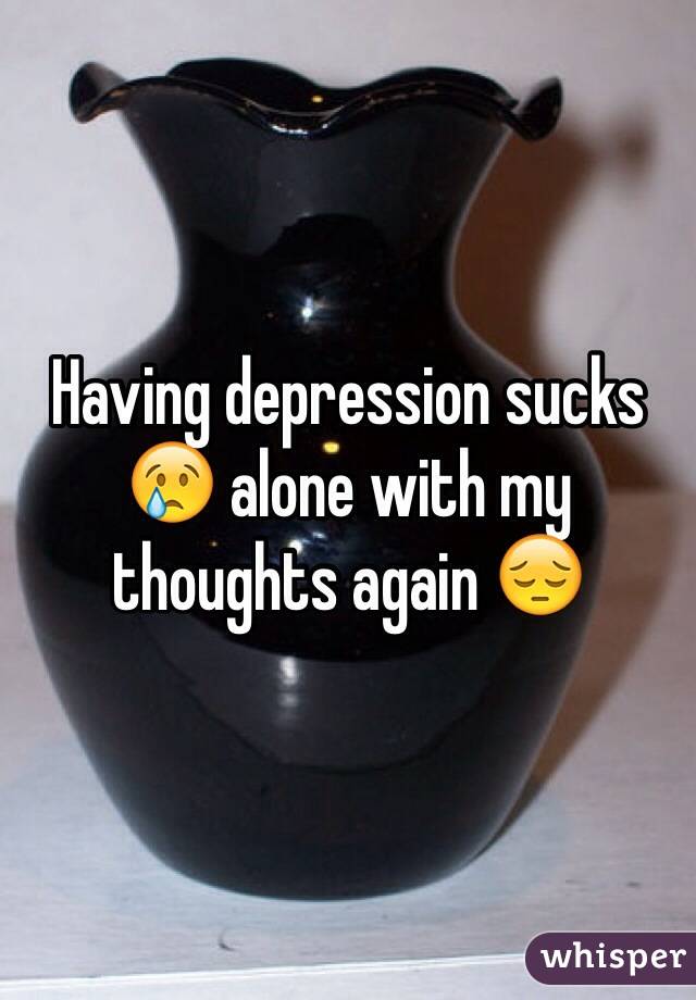 Having depression sucks 😢 alone with my thoughts again 😔