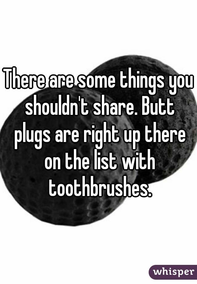 There are some things you shouldn't share. Butt plugs are right up there on the list with toothbrushes.