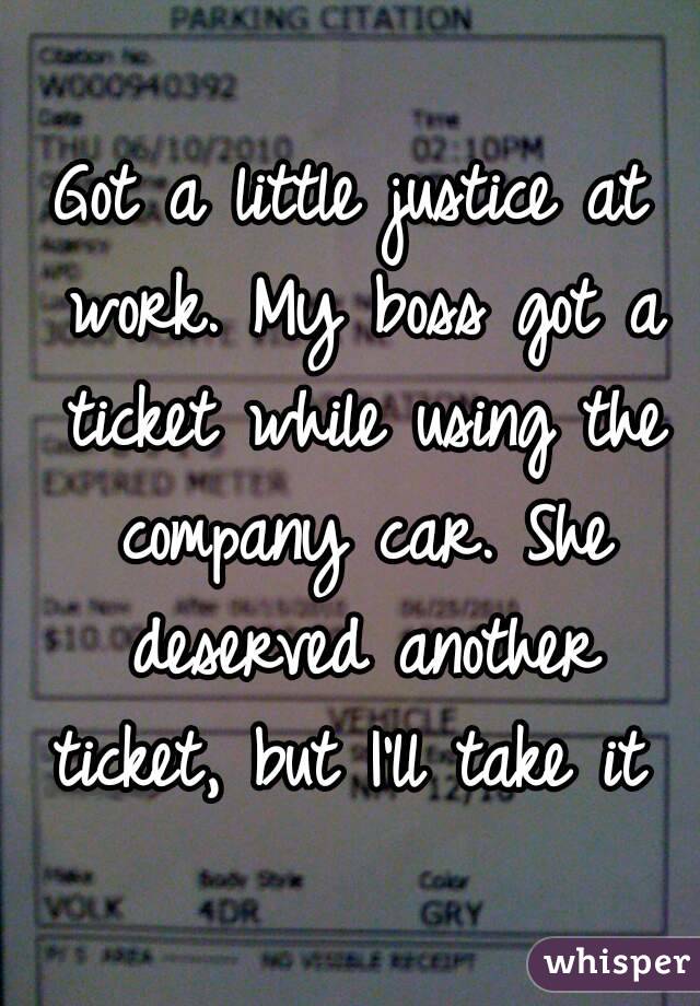 Got a little justice at work. My boss got a ticket while using the company car. She deserved another ticket, but I'll take it 