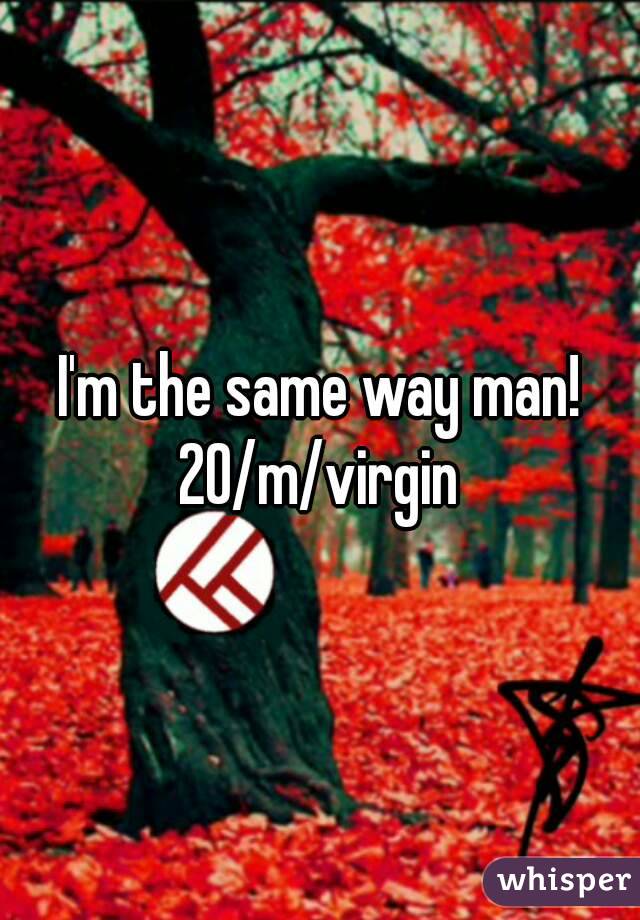 I'm the same way man!
20/m/virgin