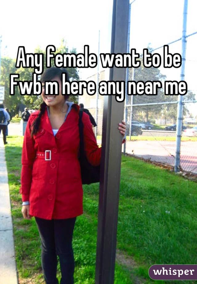 Any female want to be Fwb m here any near me
