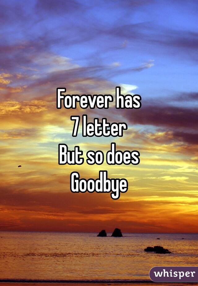 Forever has 
7 letter 
But so does 
Goodbye 