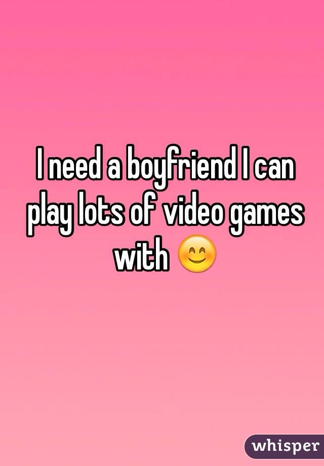 I need a boyfriend I can play lots of video games with 😊