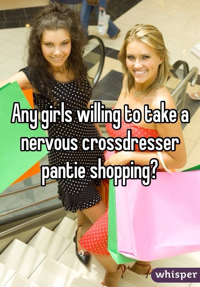 Any girls willing to take a nervous crossdresser pantie shopping?